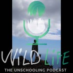 Wild Life Unschooling Podcast Wild Life Unschooling