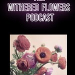 Podcast Withered Flowers Podcast
