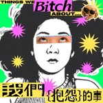 我們抱怨的事 Things We Bitch About Podcast 我們抱怨的事 Things We Bitch About