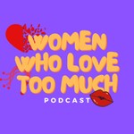 Logo of the podcast Women Who Love Too Much Podcast Podcast Women Who Love Too Much Podcast