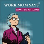 Logo of the podcast Work Mom Says®, Don't Be An Idiot! Podcast Work Mom Says®, Don't Be An Idiot!