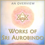 Logo of the podcast Works of Sri Aurobindo - An Overview Podcast Works of Sri Aurobindo - An Overview