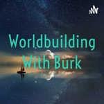 Worldbuilding With Burk Podcast Worldbuilding With Burk