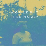 Logo of the podcast Wouldn't It Be Maize? Podcast Wouldn't It Be Maize?