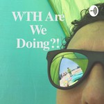 Logo of the podcast WTH Are We Doing?! Podcast WTH Are We Doing?!