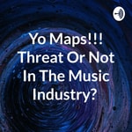 Logo of the podcast Yo Maps!!! Threat Or Not In The Music Industry? Podcast Yo Maps!!! Threat Or Not In The Music Industry?