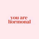 You are Hormonal You are Hormonal