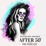 You Are Not Invisible After 50 Podcast You Are Not Invisible After 50