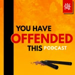 You Have Offended This Podcast You Have Offended This Podcast