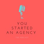 Logo of the podcast You Started An Agency Podcast You Started An Agency
