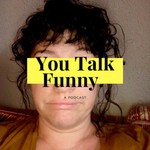 Logo of the podcast You Talk Funny Podcast You Talk Funny