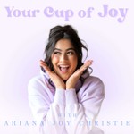 Your Cup of Joy with Ariana Joy Christie Podcast Your Cup of Joy with Ariana Joy Christie