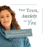 Your Teen, Anxiety and You Podcast Your Teen, Anxiety and You