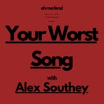 Your Worst Song... with Alex Southey