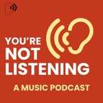 You're Not Listening: A Music Podcast Podcast You're Not Listening: A Music Podcast