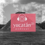 Podcast Viaja por Yucatán con Yucatán 21